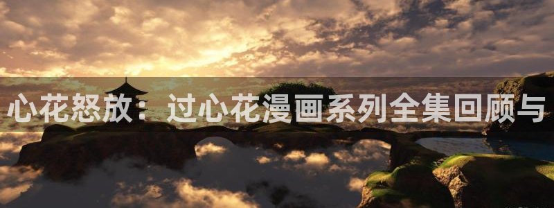 羞羞漫画新网址：心花怒放：过心花漫画系列全集回顾与